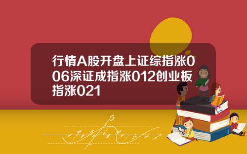 行情A股开盘上证综指涨006深证成指涨012创业板指涨021