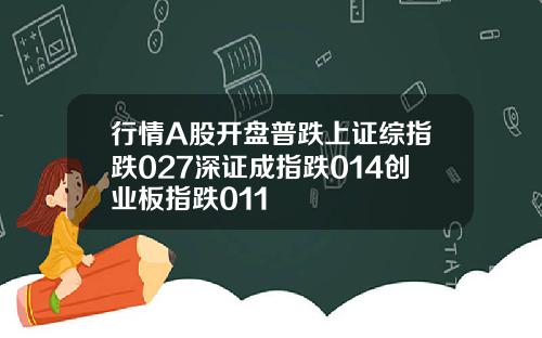 行情A股开盘普跌上证综指跌027深证成指跌014创业板指跌011