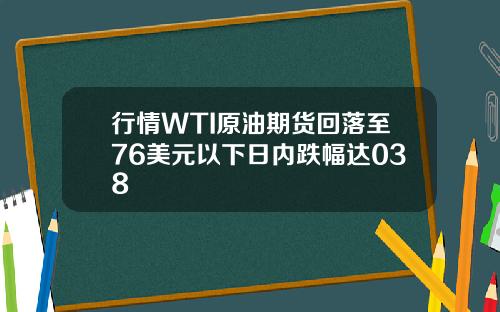 行情WTI原油期货回落至76美元以下日内跌幅达038