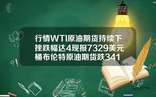 行情WTI原油期货持续下挫跌幅达4现报7329美元桶布伦特原油期货跌341