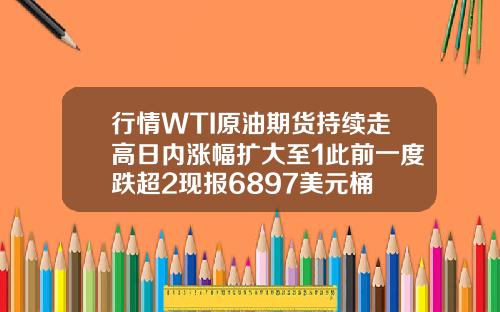 行情WTI原油期货持续走高日内涨幅扩大至1此前一度跌超2现报6897美元桶