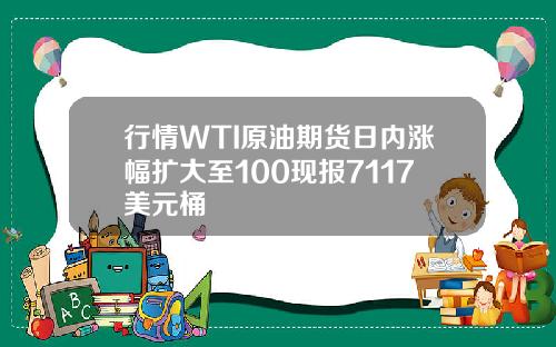 行情WTI原油期货日内涨幅扩大至100现报7117美元桶