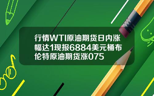 行情WTI原油期货日内涨幅达1现报6884美元桶布伦特原油期货涨075