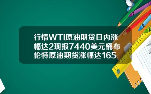 行情WTI原油期货日内涨幅达2现报7440美元桶布伦特原油期货涨幅达165