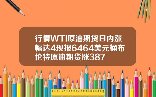 行情WTI原油期货日内涨幅达4现报6464美元桶布伦特原油期货涨387