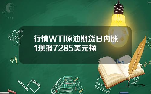 行情WTI原油期货日内涨1现报7285美元桶