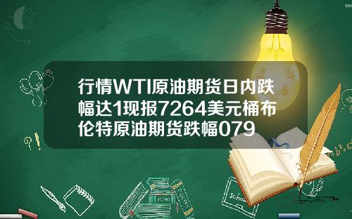 行情WTI原油期货日内跌幅达1现报7264美元桶布伦特原油期货跌幅079