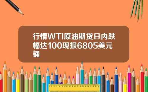 行情WTI原油期货日内跌幅达100现报6805美元桶