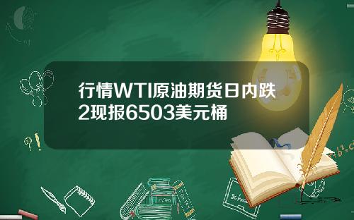 行情WTI原油期货日内跌2现报6503美元桶