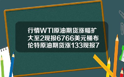 行情WTI原油期货涨幅扩大至2现报6766美元桶布伦特原油期货涨133现报7022美元桶