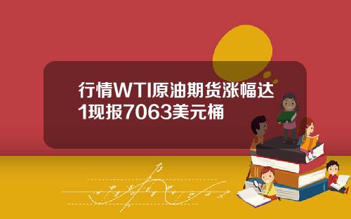行情WTI原油期货涨幅达1现报7063美元桶