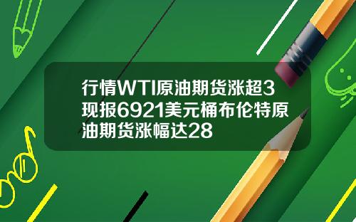 行情WTI原油期货涨超3现报6921美元桶布伦特原油期货涨幅达28
