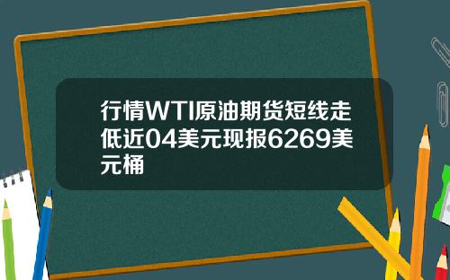 行情WTI原油期货短线走低近04美元现报6269美元桶