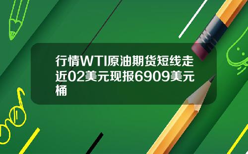 行情WTI原油期货短线走近02美元现报6909美元桶