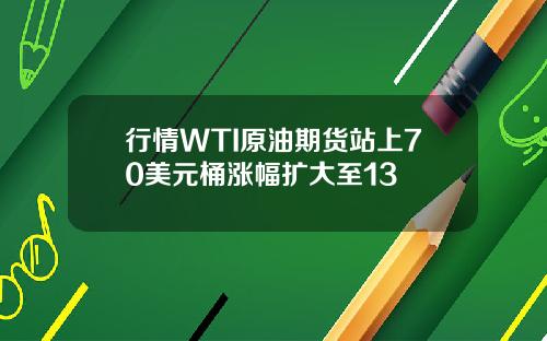 行情WTI原油期货站上70美元桶涨幅扩大至13