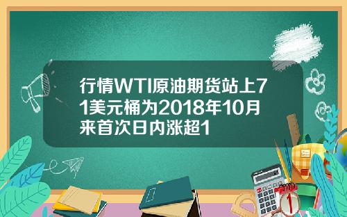 行情WTI原油期货站上71美元桶为2018年10月来首次日内涨超1