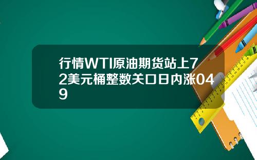 行情WTI原油期货站上72美元桶整数关口日内涨049
