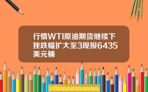 行情WTI原油期货继续下挫跌幅扩大至3现报6435美元桶