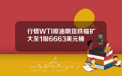 行情WTI原油期货跌幅扩大至1报6663美元桶