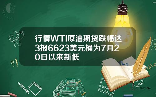 行情WTI原油期货跌幅达3报6623美元桶为7月20日以来新低
