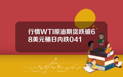 行情WTI原油期货跌破68美元桶日内跌041