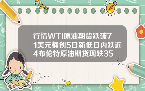 行情WTI原油期货跌破71美元桶创5日新低日内跌近4布伦特原油期货现跌35