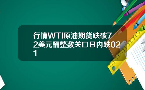 行情WTI原油期货跌破72美元桶整数关口日内跌021