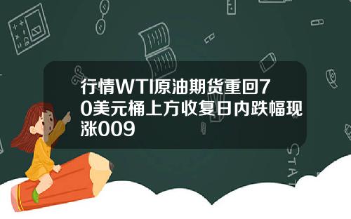 行情WTI原油期货重回70美元桶上方收复日内跌幅现涨009