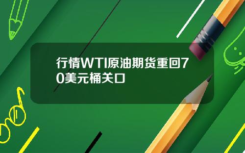 行情WTI原油期货重回70美元桶关口
