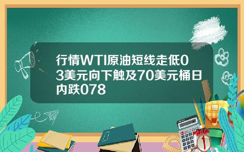 行情WTI原油短线走低03美元向下触及70美元桶日内跌078