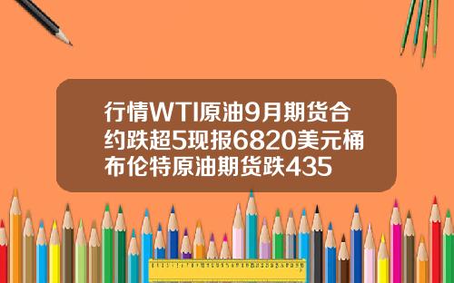 行情WTI原油9月期货合约跌超5现报6820美元桶布伦特原油期货跌435