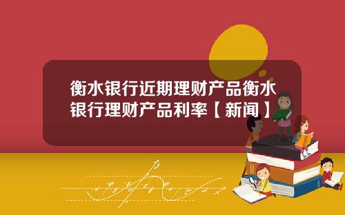 衡水银行近期理财产品衡水银行理财产品利率【新闻】