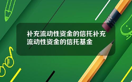 补充流动性资金的信托补充流动性资金的信托基金