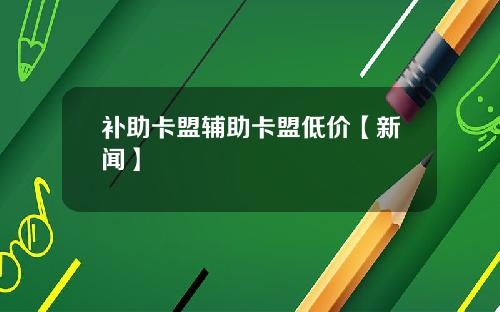 补助卡盟辅助卡盟低价【新闻】