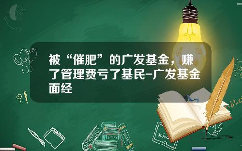 被“催肥”的广发基金，赚了管理费亏了基民-广发基金面经