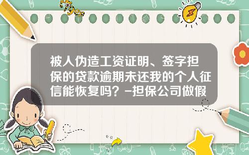 被人伪造工资证明、签字担保的贷款逾期未还我的个人征信能恢复吗？-担保公司做假资料贷款