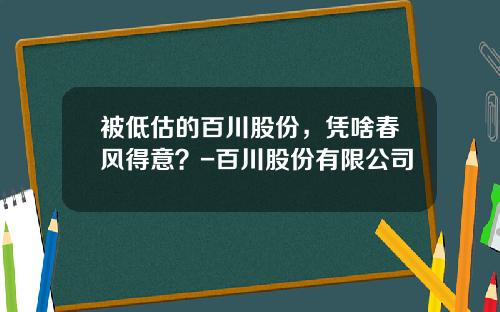 被低估的百川股份，凭啥春风得意？-百川股份有限公司