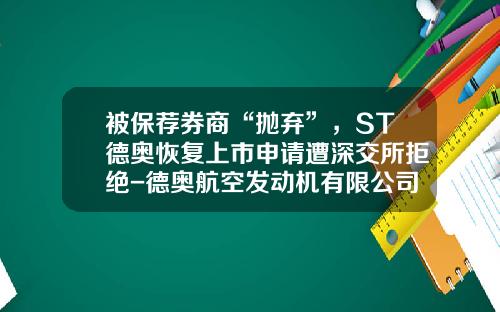 被保荐券商“抛弃”，ST德奥恢复上市申请遭深交所拒绝-德奥航空发动机有限公司