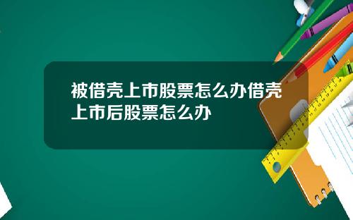被借壳上市股票怎么办借壳上市后股票怎么办