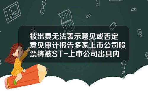 被出具无法表示意见或否定意见审计报告多家上市公司股票将被ST-上市公司出具内控报告