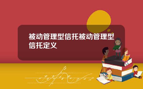 被动管理型信托被动管理型信托定义