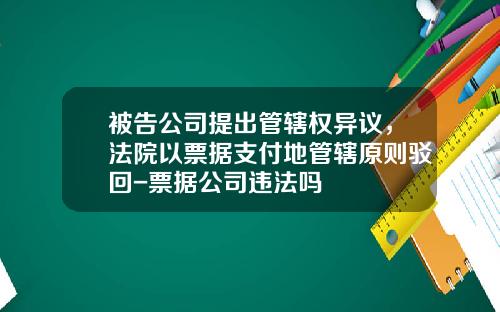 被告公司提出管辖权异议，法院以票据支付地管辖原则驳回-票据公司违法吗