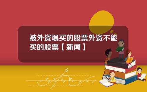 被外资爆买的股票外资不能买的股票【新闻】