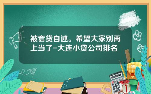被套贷自述。希望大家别再上当了-大连小贷公司排名