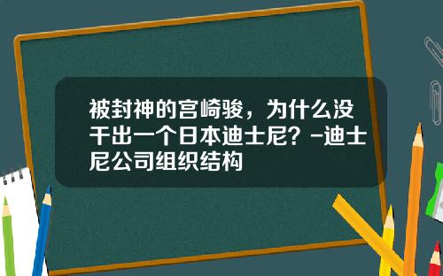被封神的宫崎骏，为什么没干出一个日本迪士尼？-迪士尼公司组织结构