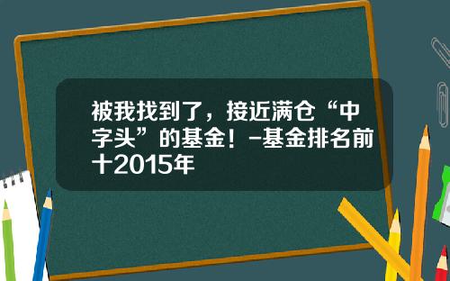 被我找到了，接近满仓“中字头”的基金！-基金排名前十2015年