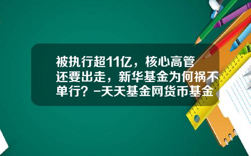 被执行超11亿，核心高管还要出走，新华基金为何祸不单行？-天天基金网货币基金