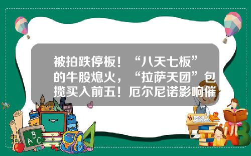 被拍跌停板！“八天七板”的牛股熄火，“拉萨天团”包揽买入前五！厄尔尼诺影响催化，农业板块爆发-今天的股票资讯内容