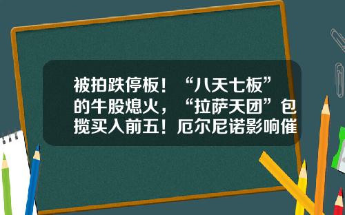 被拍跌停板！“八天七板”的牛股熄火，“拉萨天团”包揽买入前五！厄尔尼诺影响催化，农业板块爆发-股票的最新资讯信息