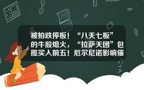 被拍跌停板！“八天七板”的牛股熄火，“拉萨天团”包揽买入前五！厄尔尼诺影响催化，农业板块爆发-股票资讯游资